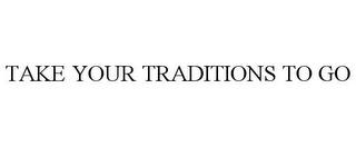 TAKE YOUR TRADITIONS TO GO trademark