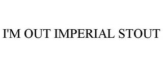 I'M OUT IMPERIAL STOUT trademark