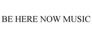 BE HERE NOW MUSIC trademark