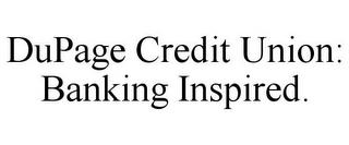 DUPAGE CREDIT UNION: BANKING INSPIRED. trademark