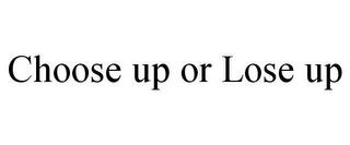 CHOOSE UP OR LOSE UP trademark