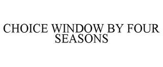 CHOICE WINDOW BY FOUR SEASONS trademark