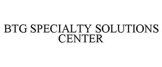 BTG SPECIALTY SOLUTIONS CENTER trademark