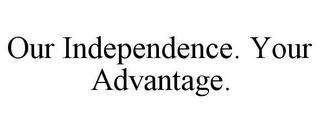 OUR INDEPENDENCE. YOUR ADVANTAGE. trademark