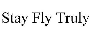 STAY FLY TRULY trademark