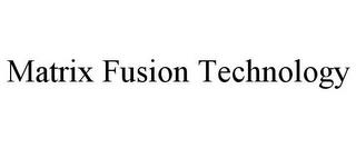 MATRIX FUSION TECHNOLOGY trademark