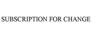 SUBSCRIPTION FOR CHANGE trademark