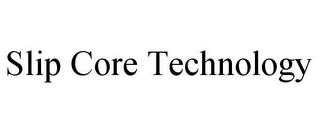 SLIP CORE TECHNOLOGY trademark