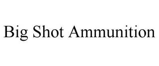 BIG SHOT AMMUNITION trademark