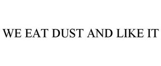 WE EAT DUST AND LIKE IT trademark