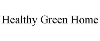 HEALTHY GREEN HOME trademark