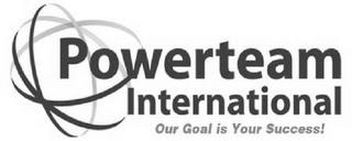 POWERTEAM INTERNATIONAL OUR GOAL IS YOUR SUCCESS trademark