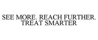 SEE MORE. REACH FURTHER. TREAT SMARTER trademark