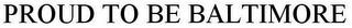 PROUD TO BE BALTIMORE trademark