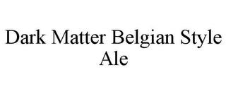 DARK MATTER BELGIAN STYLE ALE trademark