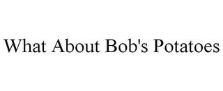 WHAT ABOUT BOB'S POTATOES trademark