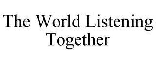 THE WORLD LISTENING TOGETHER trademark