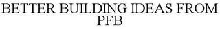 BETTER BUILDING IDEAS FROM PFB trademark