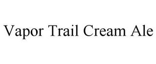 VAPOR TRAIL CREAM ALE trademark