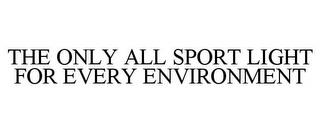 THE ONLY ALL SPORT LIGHT FOR EVERY ENVIRONMENT trademark