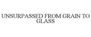 UNSURPASSED FROM GRAIN TO GLASS trademark