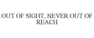 OUT OF SIGHT, NEVER OUT OF REACH trademark