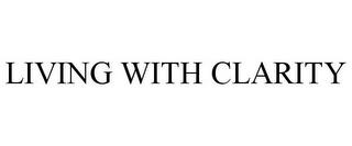 LIVING WITH CLARITY trademark