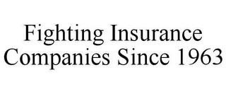 FIGHTING INSURANCE COMPANIES SINCE 1963 trademark