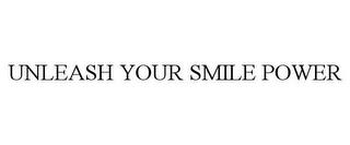 UNLEASH YOUR SMILE POWER trademark