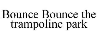 BOUNCE BOUNCE THE TRAMPOLINE PARK trademark