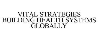 VITAL STRATEGIES BUILDING HEALTH SYSTEMS GLOBALLY trademark