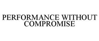 PERFORMANCE WITHOUT COMPROMISE trademark