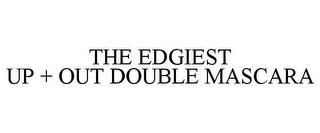 THE EDGIEST UP + OUT DOUBLE MASCARA trademark