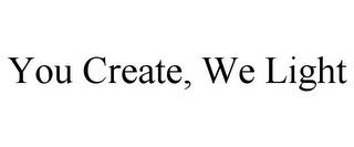 YOU CREATE, WE LIGHT trademark