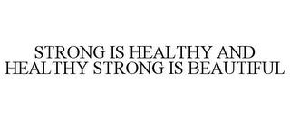 STRONG IS HEALTHY AND HEALTHY STRONG IS BEAUTIFUL trademark