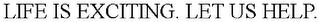 LIFE IS EXCITING. LET US HELP. trademark