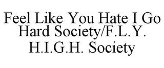 FEEL LIKE YOU HATE I GO HARD SOCIETY/F.L.Y. H.I.G.H. SOCIETY trademark