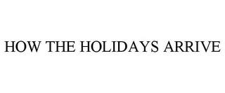 HOW THE HOLIDAYS ARRIVE trademark