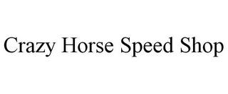 CRAZY HORSE SPEED SHOP trademark