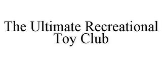 THE ULTIMATE RECREATIONAL TOY CLUB trademark