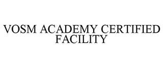 VOSM ACADEMY CERTIFIED FACILITY trademark