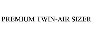 PREMIUM TWIN-AIR SIZER trademark