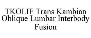 TKOLIF TRANS KAMBIAN OBLIQUE LUMBAR INTERBODY FUSION trademark