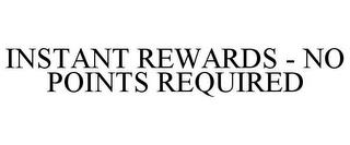 INSTANT REWARDS - NO POINTS REQUIRED trademark