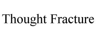 THOUGHT FRACTURE trademark