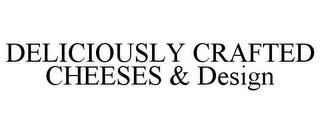 DELICIOUSLY CRAFTED CHEESES & DESIGN trademark