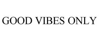 GOOD VIBES ONLY trademark