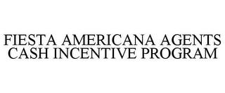 FIESTA AMERICANA AGENTS CASH INCENTIVE PROGRAM trademark