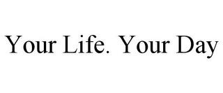 YOUR LIFE. YOUR DAY trademark