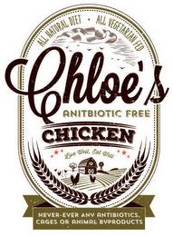 ALL NATURAL DIET  ALL VEGETARIAN FED CHLOE'S ANTIBIOTIC FREE CHICKEN LIVE WELL, EAT WELL NEVER-EVER ANY ANTIBIOTICS, CAGES OR ANIMAL BYPRODUCTS trademark